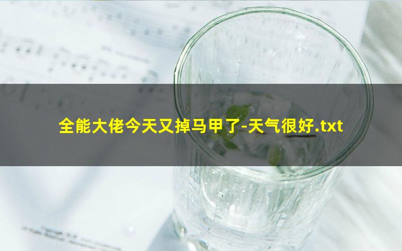 全能大佬今天又掉马甲了-天气很好.txt