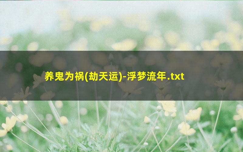 养鬼为祸?劫天运-浮梦流年.txt
