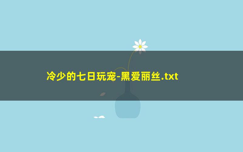 冷少的七日玩宠-黑爱丽丝.txt