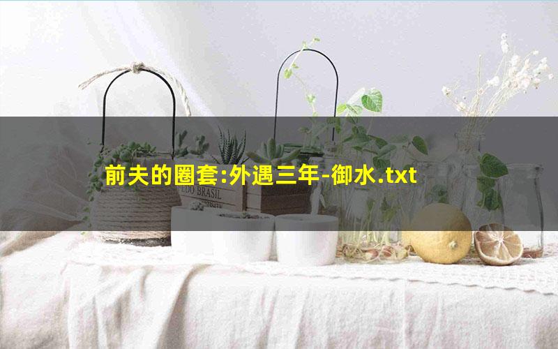 前夫的圈套:外遇三年-御水.txt