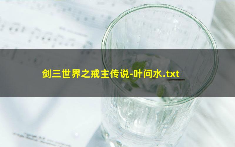 剑三世界之戒主传说-叶问水.txt