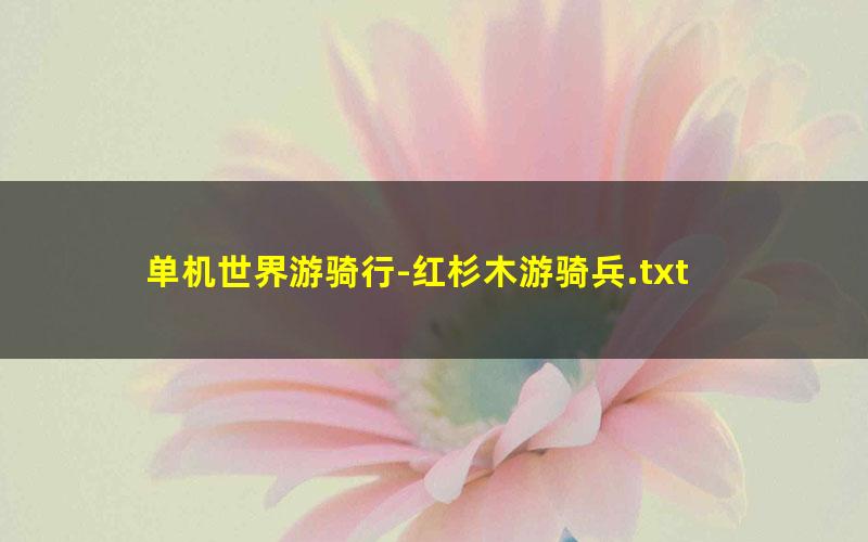 单机世界游骑行-红杉木游骑兵.txt