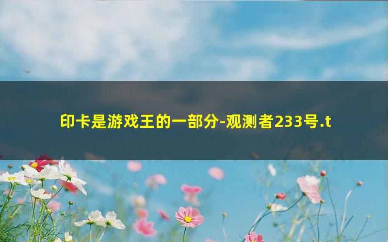 印卡是游戏王的一部分-观测者233号.txt
