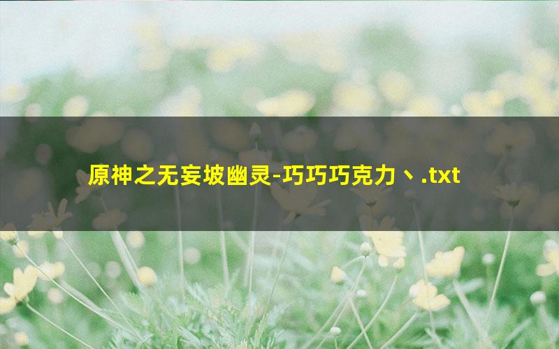 原神之无妄坡幽灵-巧巧巧克力丶.txt