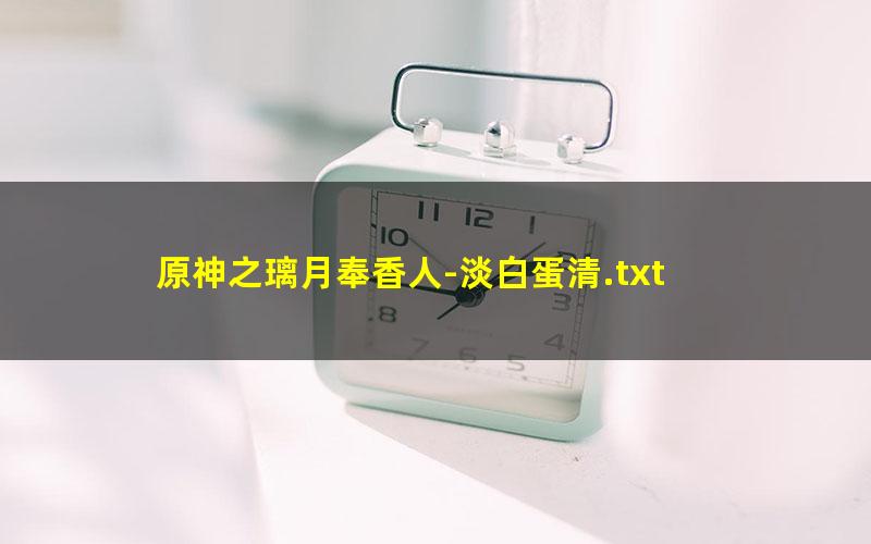 原神之璃月奉香人-淡白蛋清.txt