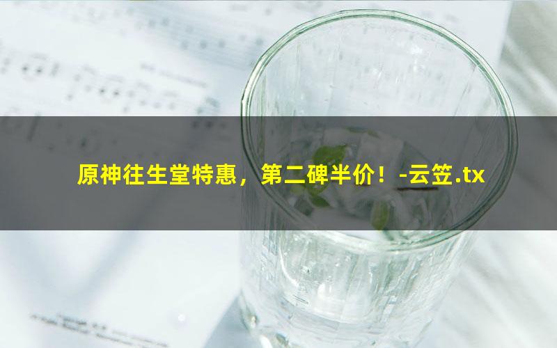 原神往生堂特惠，第二碑半价！-云笠.txt