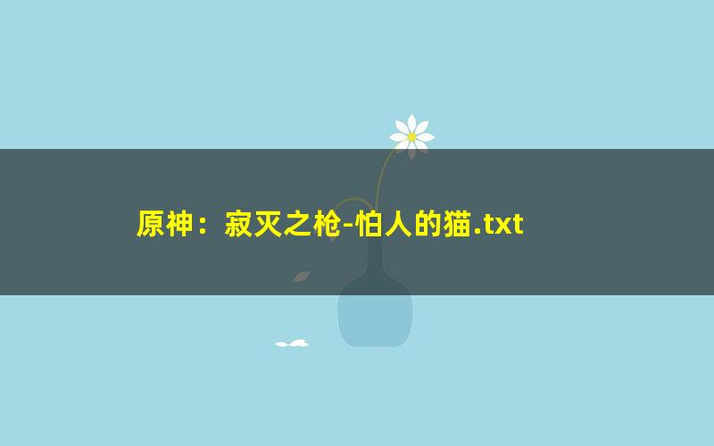 原神：寂灭之枪-怕人的猫.txt