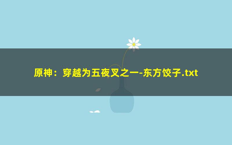 原神：穿越为五夜叉之一-东方饺子.txt