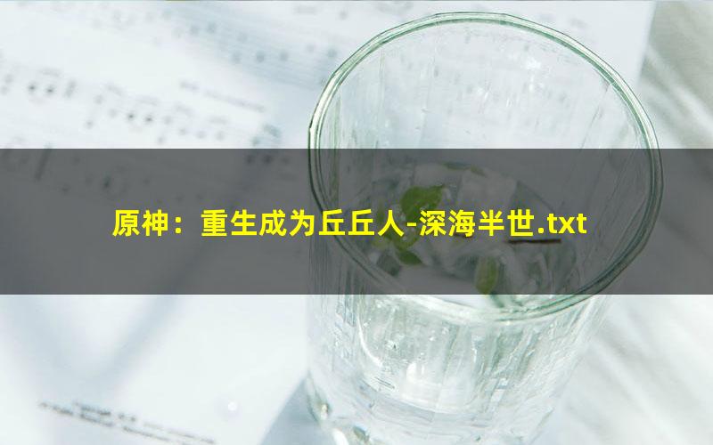 原神：重生成为丘丘人-深海半世.txt