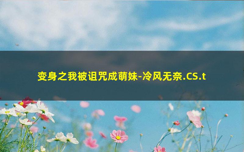 变身之我被诅咒成萌妹-冷风无奈.CS.txt