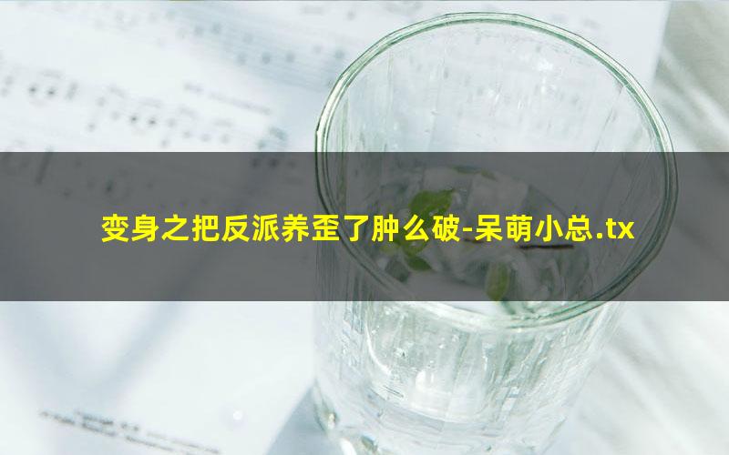 变身之把反派养歪了肿么破-呆萌小总.txt