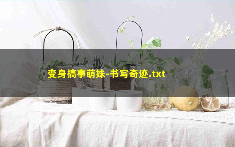变身搞事萌妹-书写奇迹.txt