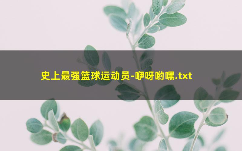 史上最强篮球运动员-咿呀哟嘿.txt