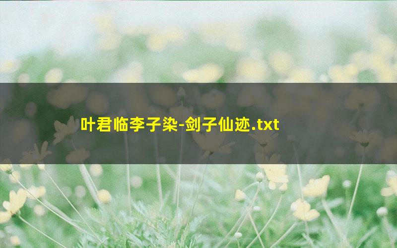 叶君临李子染-剑子仙迹.txt