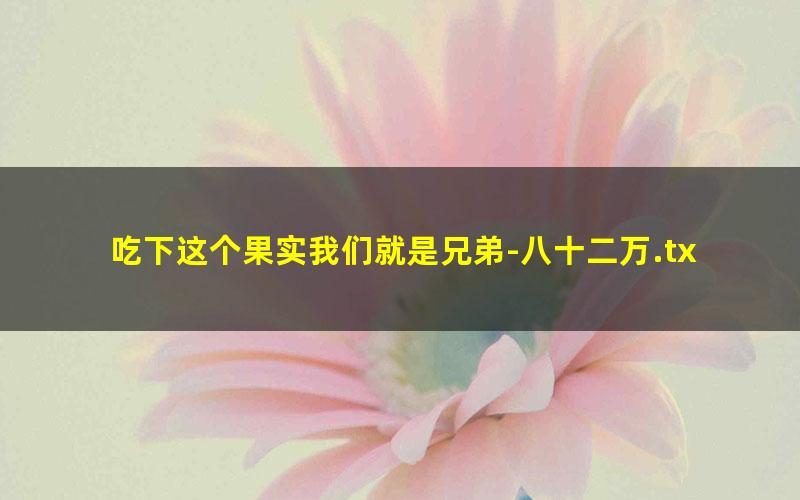 吃下这个果实我们就是兄弟-八十二万.txt