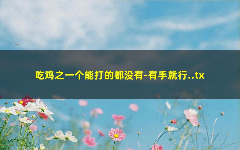 吃鸡之一个能打的都没有-有手就行..txt