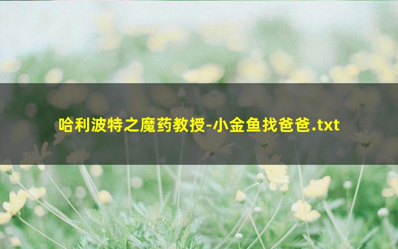 哈利波特之魔药教授-小金鱼找爸爸.txt txt/pdf/azw3/mobi电子版百度夸克网盘下载