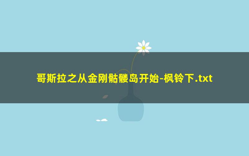 哥斯拉之从金刚骷髅岛开始-枫铃下.txt txt/pdf/azw3/mobi电子版百度夸克网盘下载