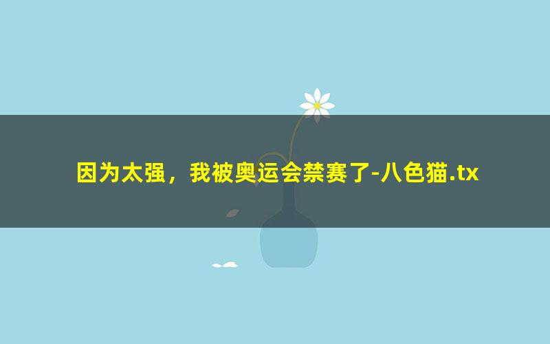 因为太强，我被奥运会禁赛了-八色猫.txt txt/pdf/azw3/mobi电子版百度夸克网盘下载