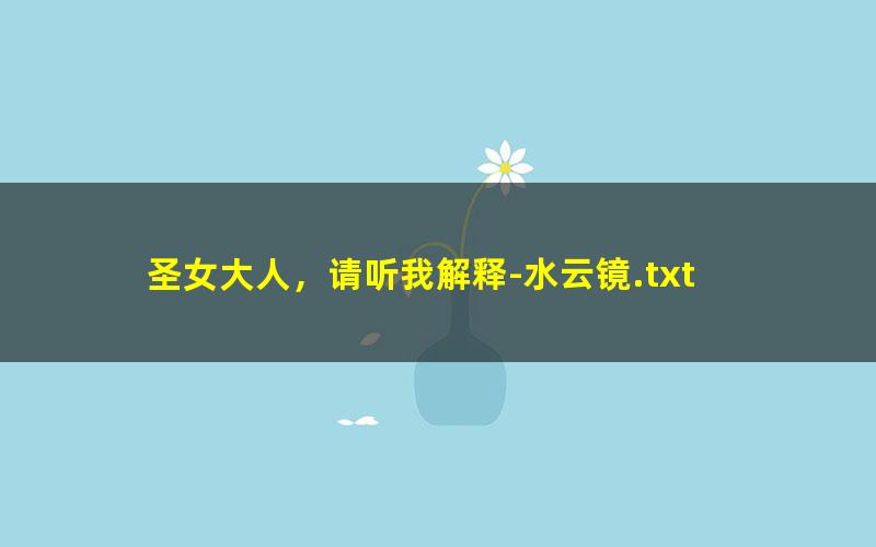 圣女大人，请听我解释-水云镜.txt
