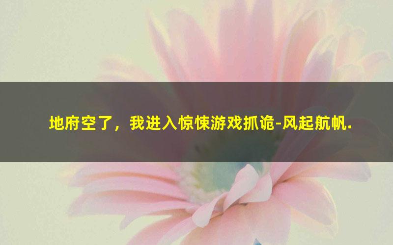 地府空了，我进入惊悚游戏抓诡-风起航帆.txt txt/pdf/azw3/mobi电子版百度夸克网盘下载