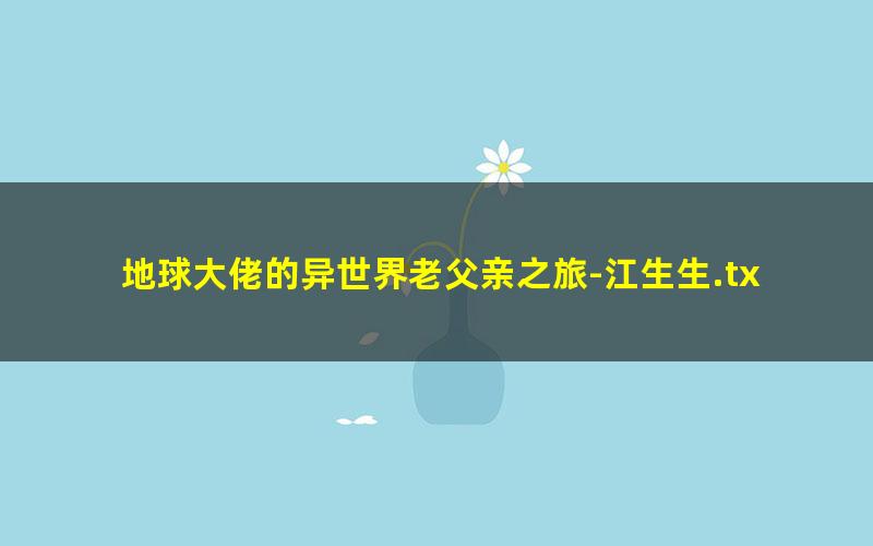地球大佬的异世界老父亲之旅-江生生.txt