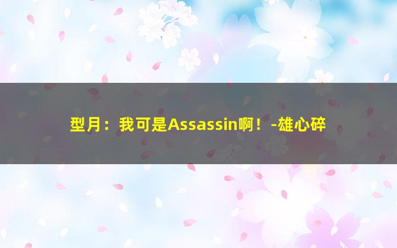 型月：我可是Assassin啊！-雄心碎.txt
