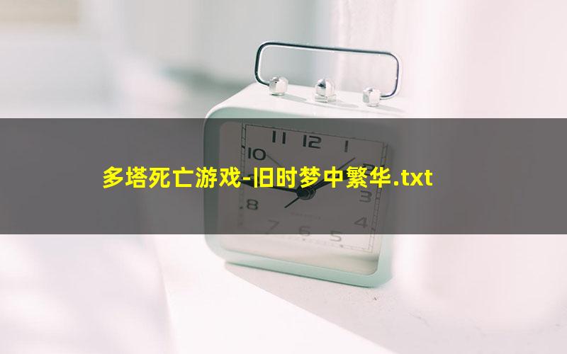多塔死亡游戏-旧时梦中繁华.txt