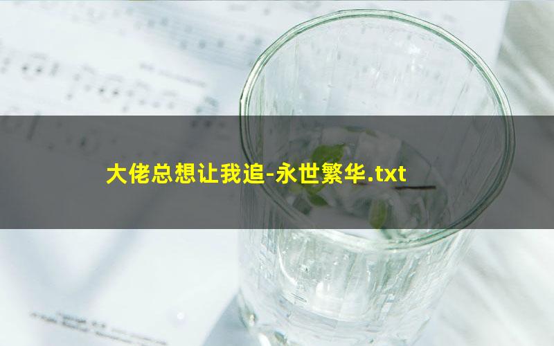 大佬总想让我追-永世繁华.txt