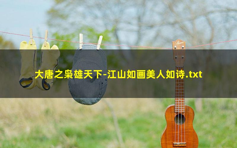 大唐之枭雄天下-江山如画美人如诗.txt