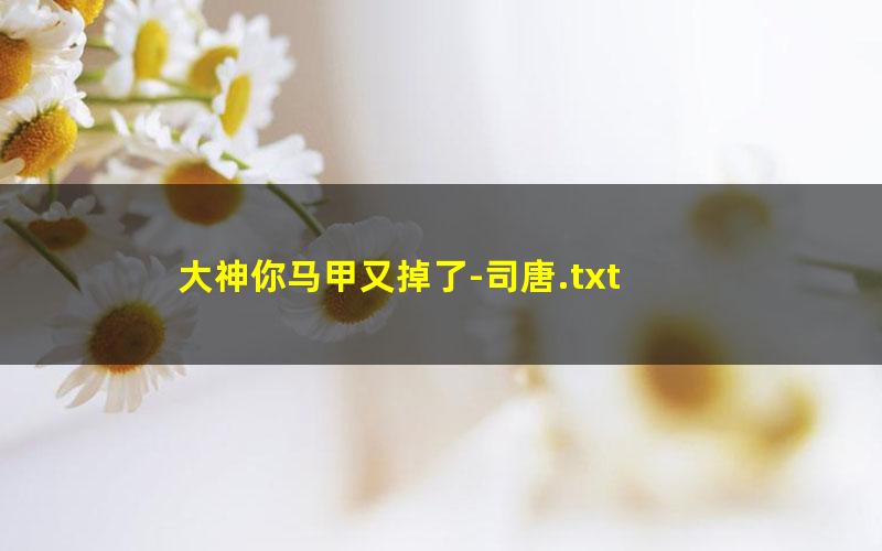 大神你马甲又掉了-司唐.txt