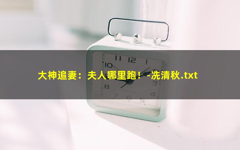 大神追妻：夫人哪里跑！-冼清秋.txt