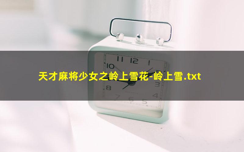 天才麻将少女之岭上雪花-岭上雪.txt