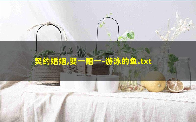 契约婚姻,娶一赠一-游泳的鱼.txt