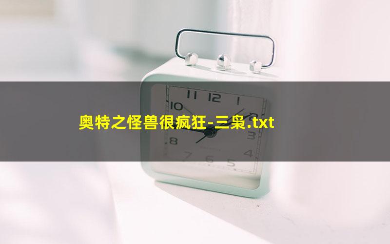 奥特之怪兽很疯狂-三枭.txt