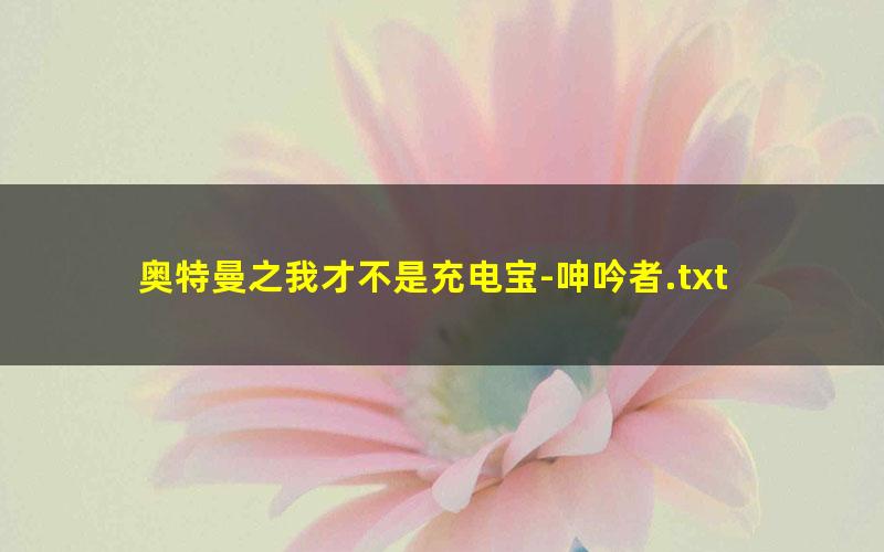 奥特曼之我才不是充电宝-呻吟者.txt