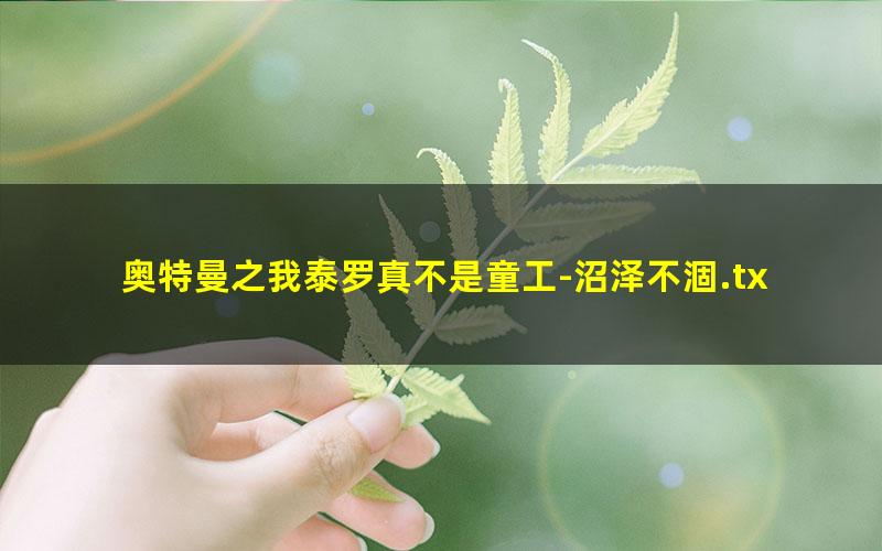 奥特曼之我泰罗真不是童工-沼泽不涸.txt