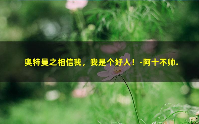 奥特曼之相信我，我是个好人！-阿十不帅.txt