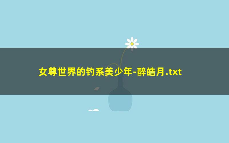 女尊世界的钓系美少年-醉皓月.txt