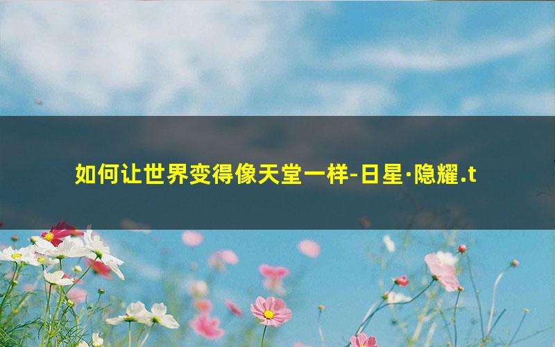 如何让世界变得像天堂一样-日星·隐耀.txt