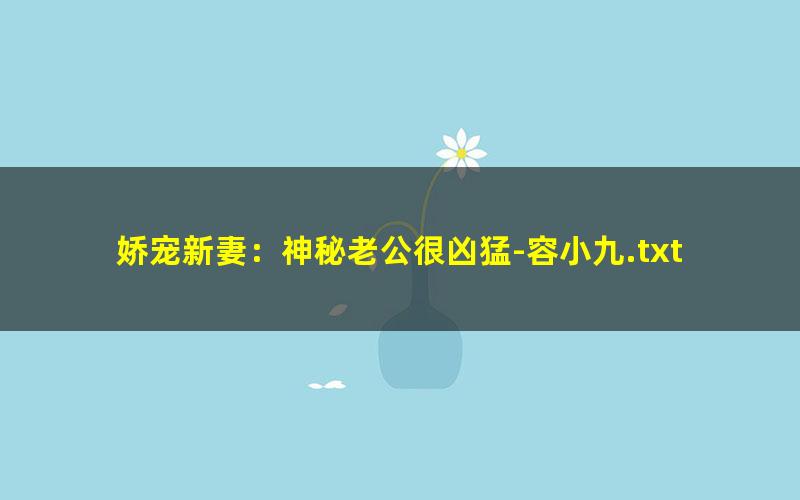 娇宠新妻：神秘老公很凶猛-容小九.txt