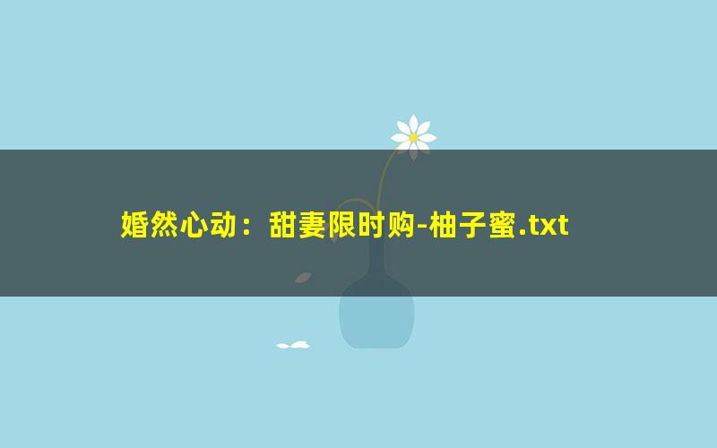婚然心动：甜妻限时购-柚子蜜.txt