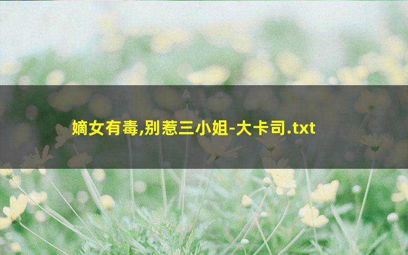 嫡女有毒,别惹三小姐-大卡司.txt