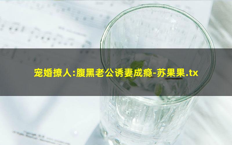 宠婚撩人:腹黑老公诱妻成瘾-苏果果.txt