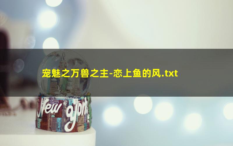 宠魅之万兽之主-恋上鱼的风.txt