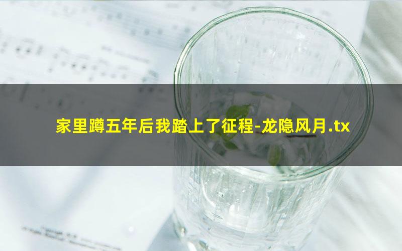 家里蹲五年后我踏上了征程-龙隐风月.txt
