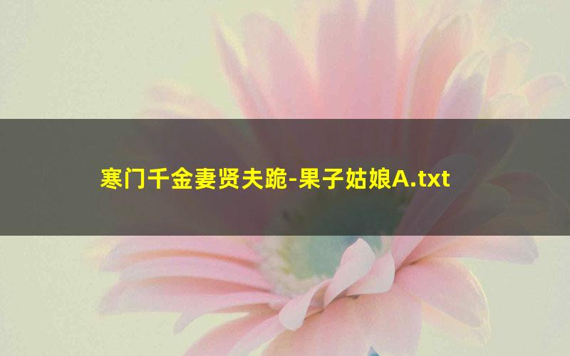 寒门千金妻贤夫跪-果子姑娘A.txt txt/pdf/azw3/mobi电子版百度夸克网盘下载