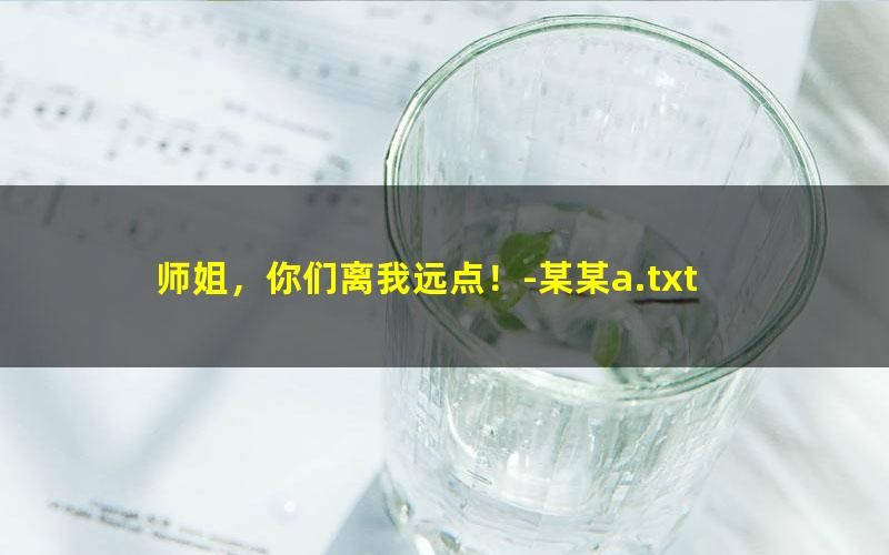 师姐，你们离我远点！-某某a.txt