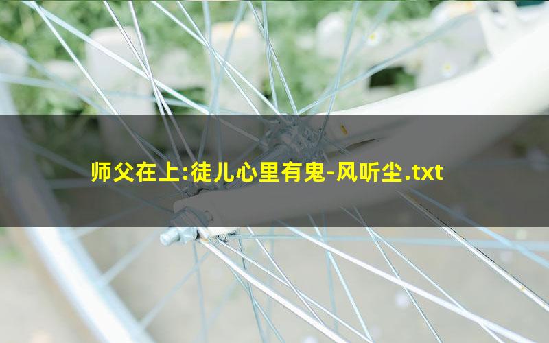 师父在上:徒儿心里有鬼-风听尘.txt