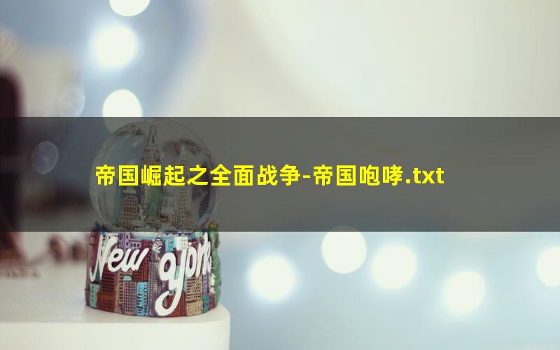 帝国崛起之全面战争-帝国咆哮.txt